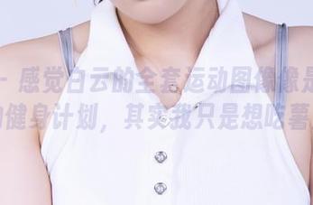 丽柜 – 感觉白云的全套运动图像像是暗示我的健身计划，其实我只是想吃薯片。