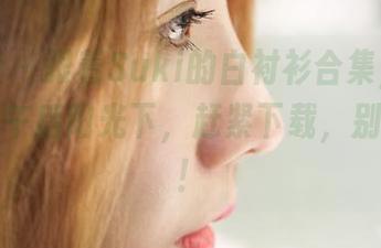 蜜桃社 – 跟着Suki的白衬衫合集，沐浴在慵懒午后阳光下，赶紧下载，别再犹豫！